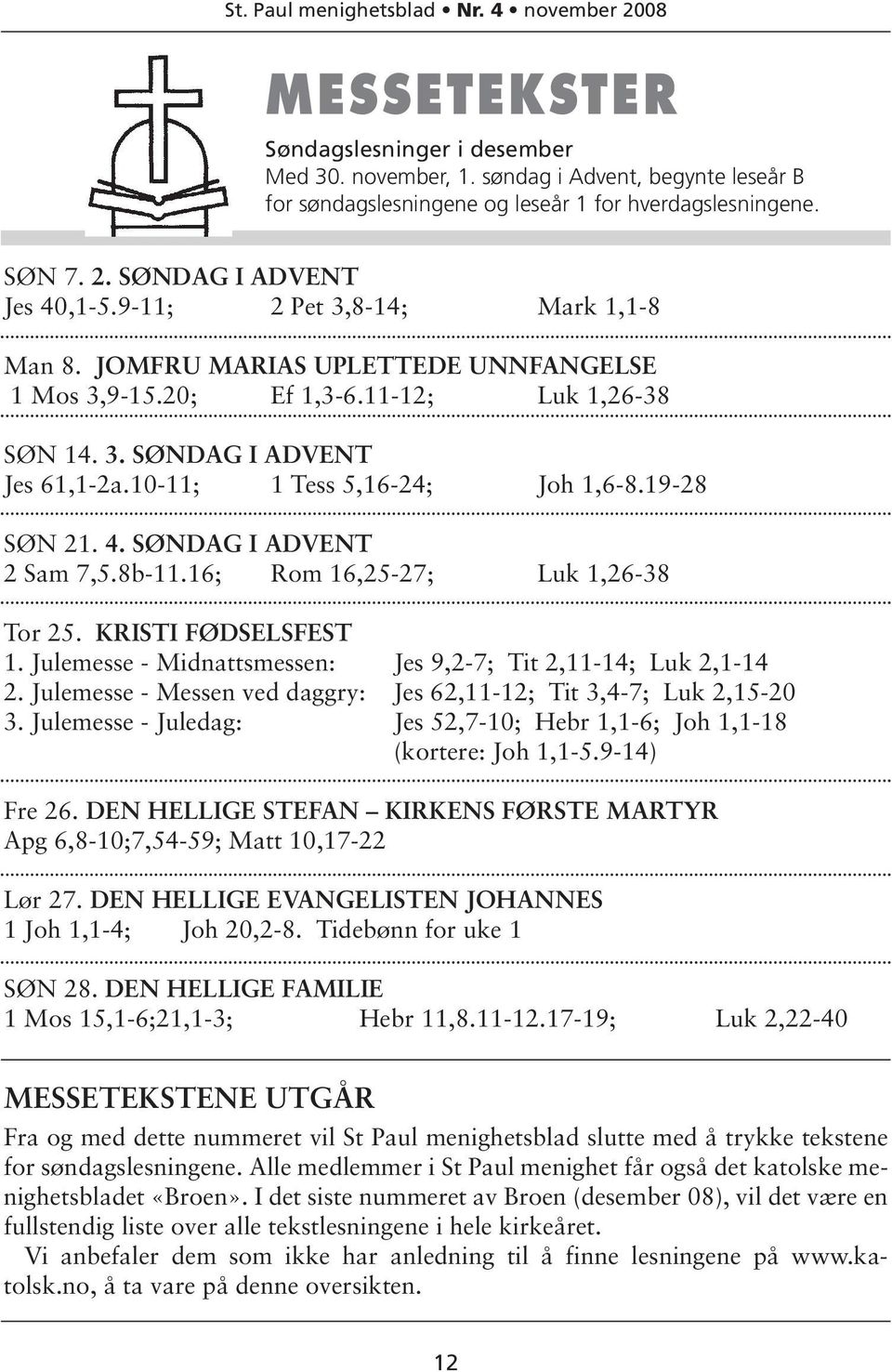 19-28 SØN 21. 4. SØNDAG I ADVENT 2 Sam 7,5.8b-11.16; Rom 16,25-27; Luk 1,26-38 Tor 25. KRISTI FØDSELSFEST 1. Julemesse - Midnattsmessen: Jes 9,2-7; Tit 2,11-14; Luk 2,1-14 2.