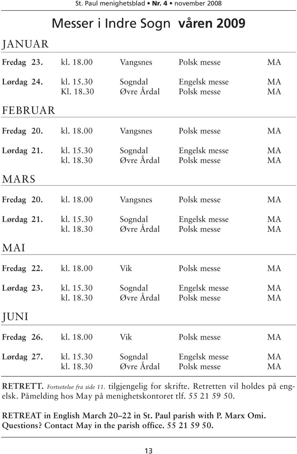 kl. 18.00 Vik Polsk messe MA Lørdag 23. kl. 15.30 Sogndal Engelsk messe MA kl. 18.30 Øvre Årdal Polsk messe MA JUNI Messer i Indre Sogn våren 2009 Fredag 26. kl. 18.00 Vik Polsk messe MA Lørdag 27.