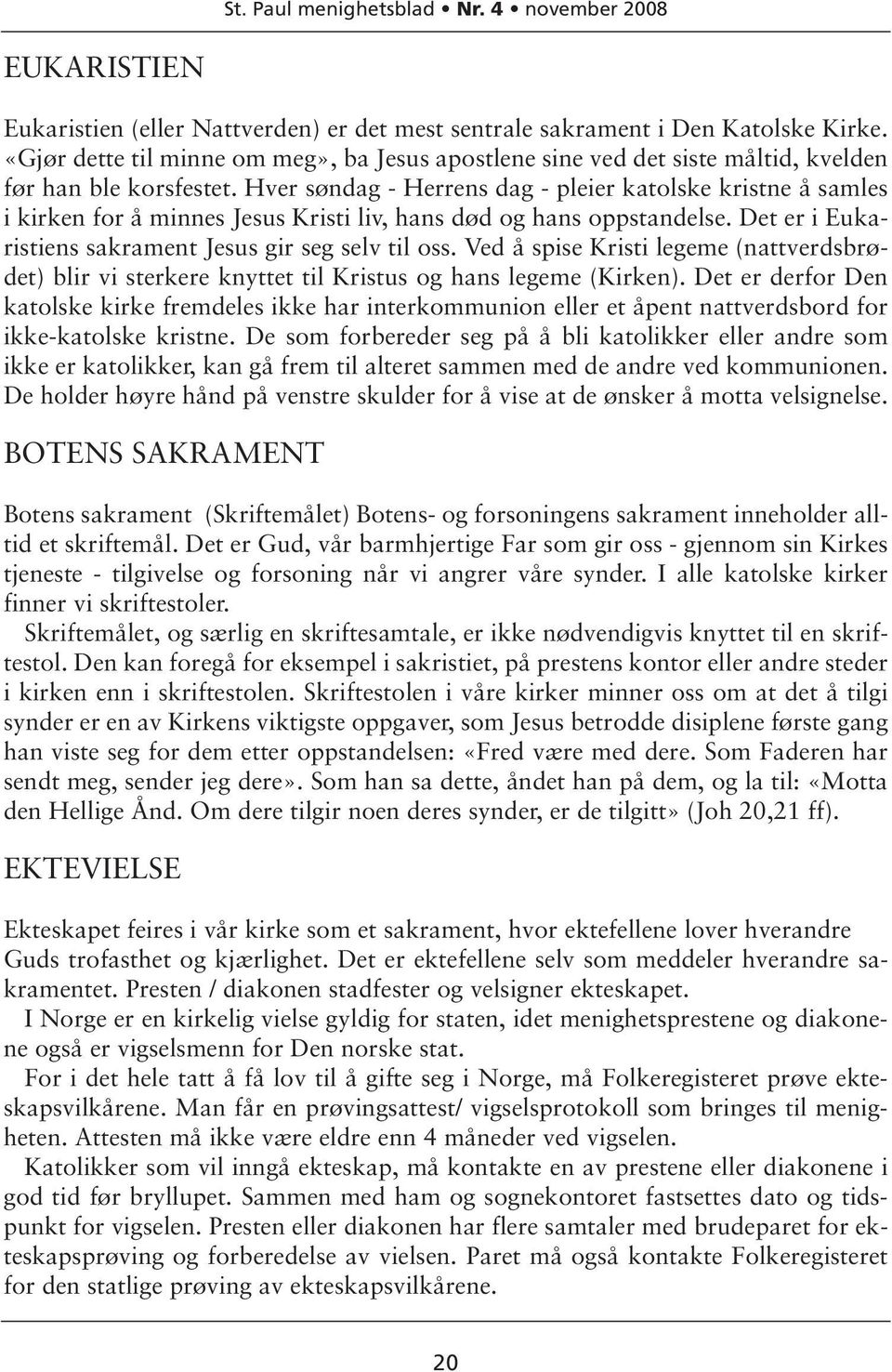 Hver søndag - Herrens dag - pleier katolske kristne å samles i kirken for å minnes Jesus Kristi liv, hans død og hans oppstandelse. Det er i Eukaristiens sakrament Jesus gir seg selv til oss.