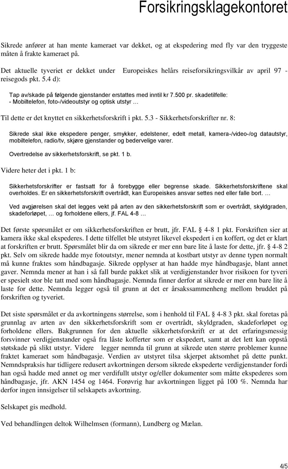 skadetilfelle: - Mobiltelefon, foto-/videoutstyr og optisk utstyr Til dette er det knyttet en sikkerhetsforskrift i pkt. 5.3 - Sikkerhetsforskrifter nr.