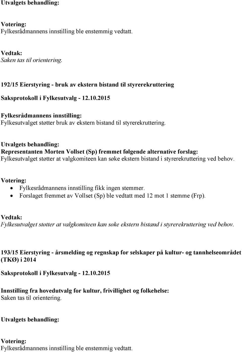 Fylkesrådmannens innstilling fikk ingen stemmer. Forslaget fremmet av Vollset (Sp) ble vedtatt med 12 mot 1 stemme (Frp).