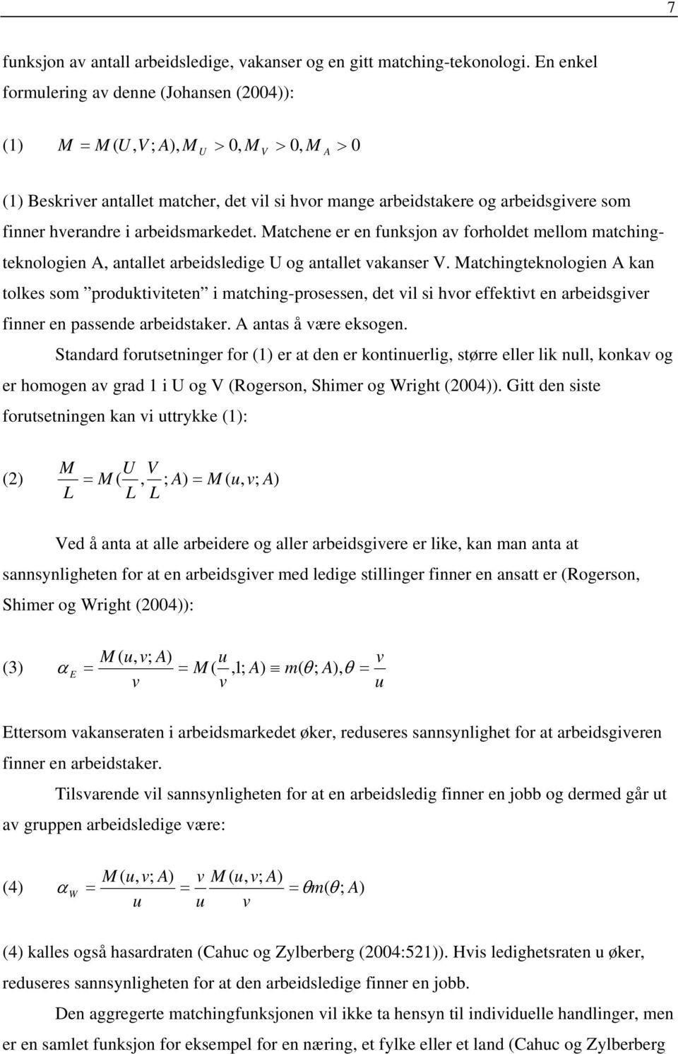 hverandre i arbeidsmarkedet. Matchene er en funksjon av forholdet mellom matchingteknologien A, antallet arbeidsledige U og antallet vakanser V.