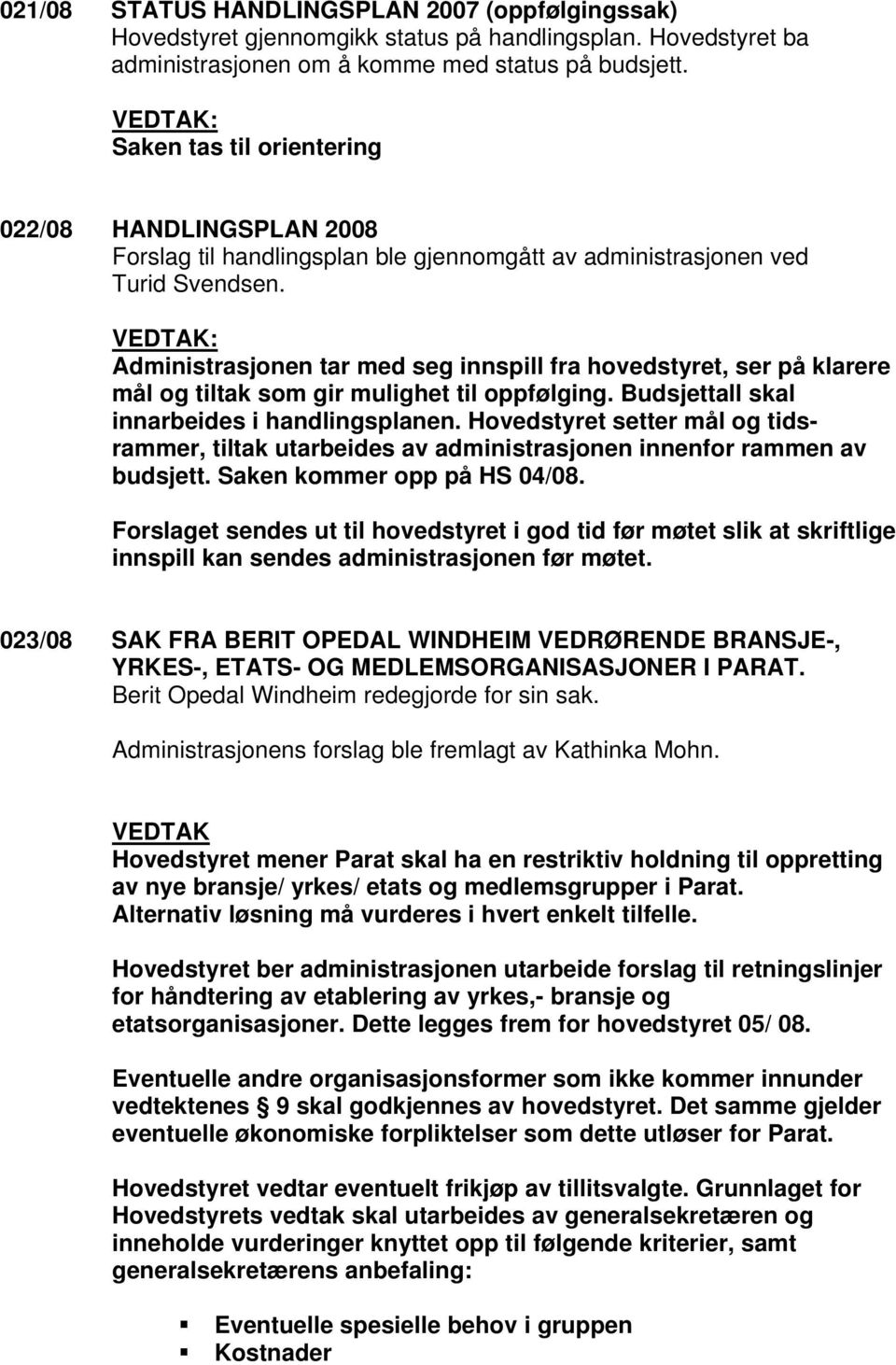 : Administrasjonen tar med seg innspill fra hovedstyret, ser på klarere mål og tiltak som gir mulighet til oppfølging. Budsjettall skal innarbeides i handlingsplanen.