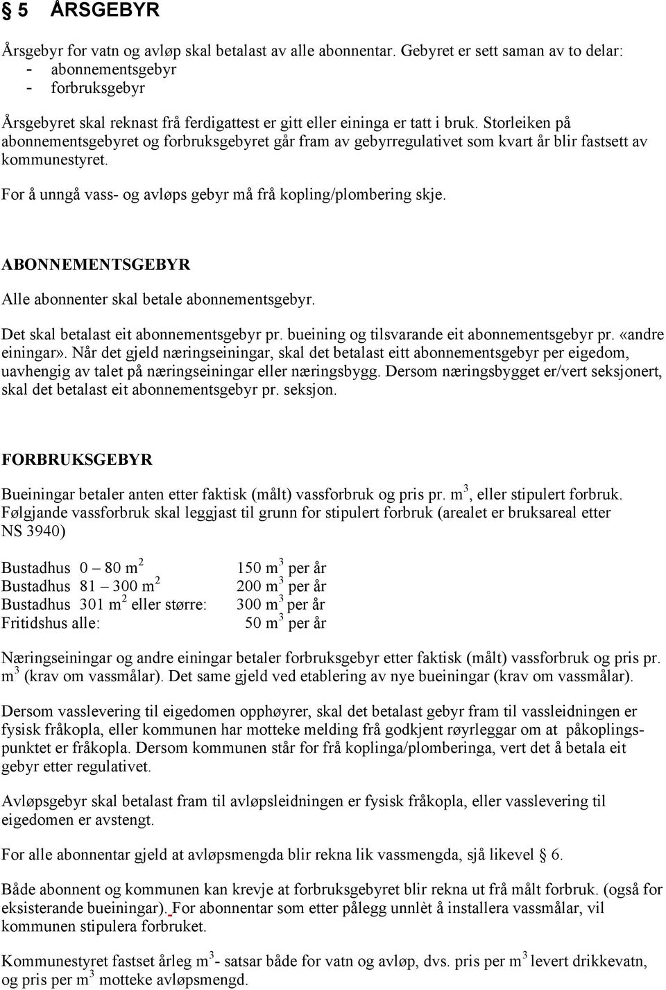 Storleiken på abonnementsgebyret og forbruksgebyret går fram av gebyrregulativet som kvart år blir fastsett av kommunestyret. For å unngå vass- og avløps gebyr må frå kopling/plombering skje.