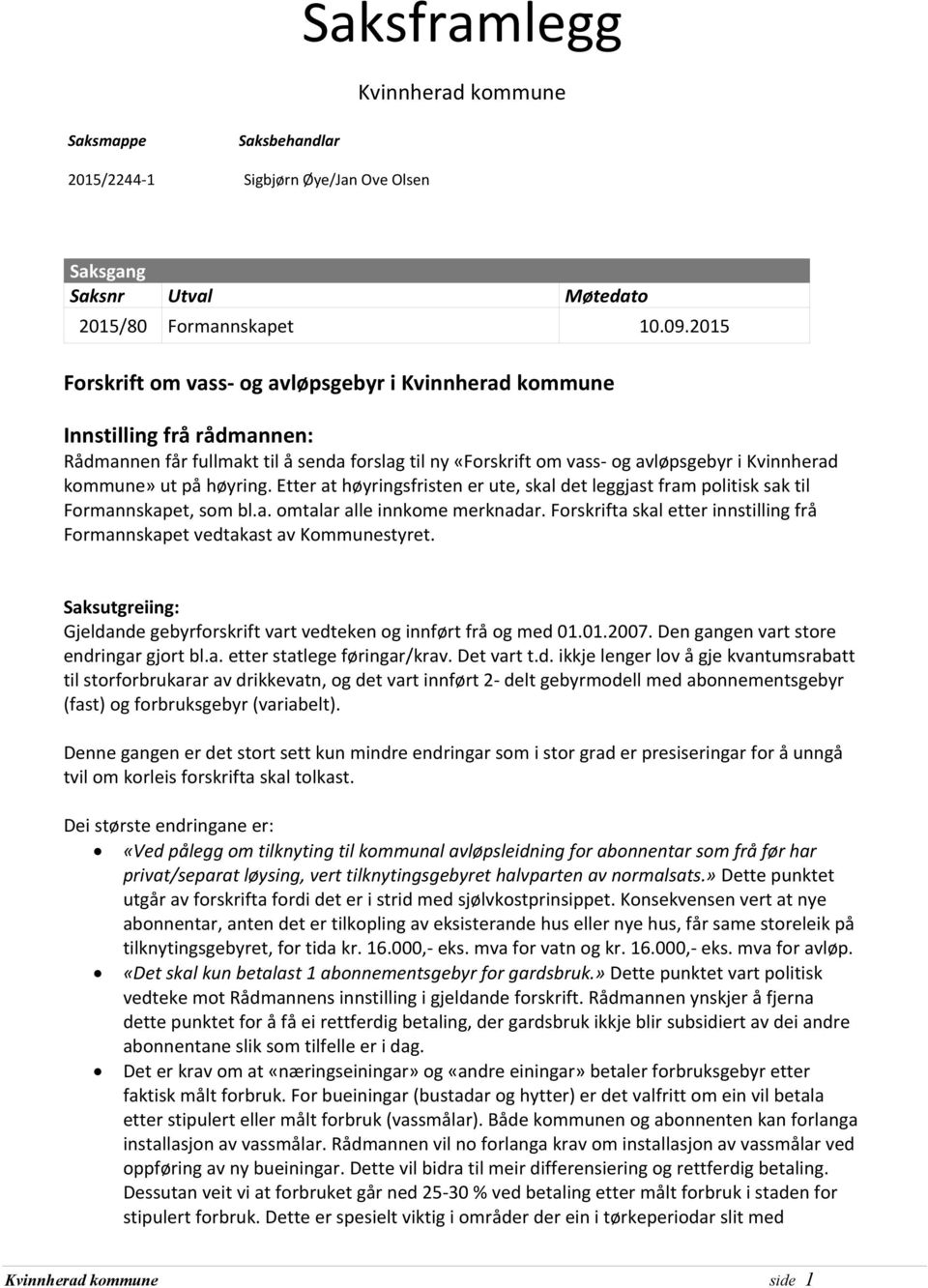 høyring. Etter at høyringsfristen er ute, skal det leggjast fram politisk sak til Formannskapet, som bl.a. omtalar alle innkome merknadar.