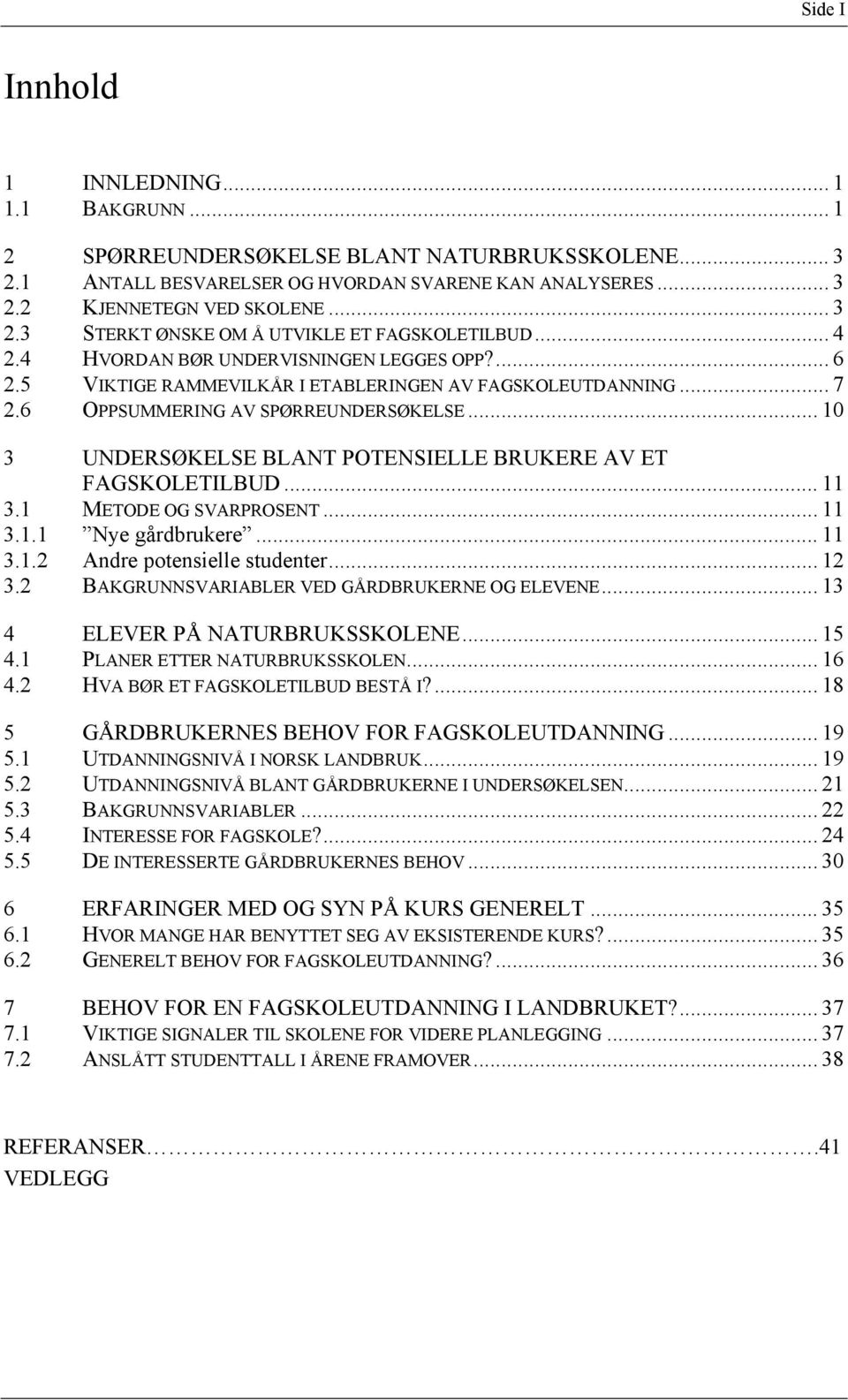 .. 10 3 UNDERSØKELSE BLANT POTENSIELLE BRUKERE AV ET FAGSKOLETILBUD... 11 3.1 METODE OG SVARPROSENT... 11 3.1.1 Nye gårdbrukere... 11 3.1.2 Andre potensielle studenter... 12 3.