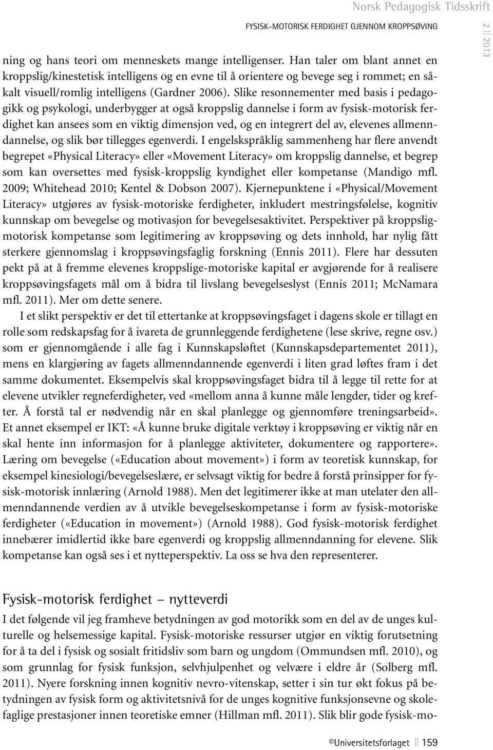 Slike resonnementer med basis i pedagogikk og psykologi, underbygger at også kroppslig dannelse i form av fysisk-motorisk ferdighet kan ansees som en viktig dimensjon ved, og en integrert del av,