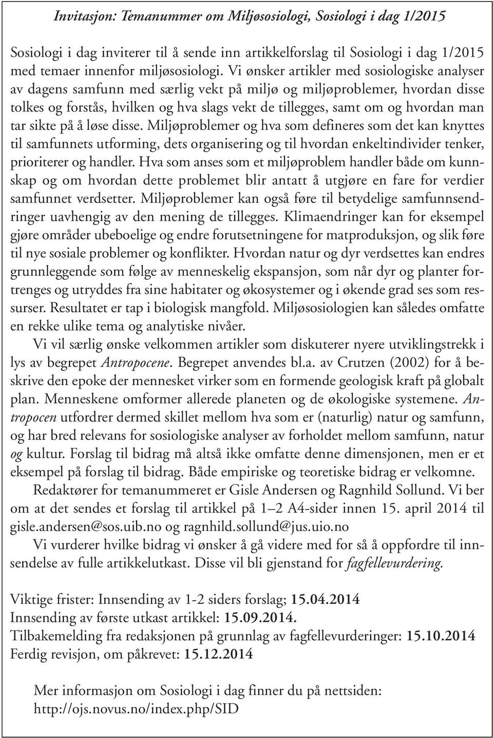 man tar sikte på å løse disse. Miljøproblemer og hva som defineres som det kan knyttes til samfunnets utforming, dets organisering og til hvordan enkeltindivider tenker, prioriterer og handler.