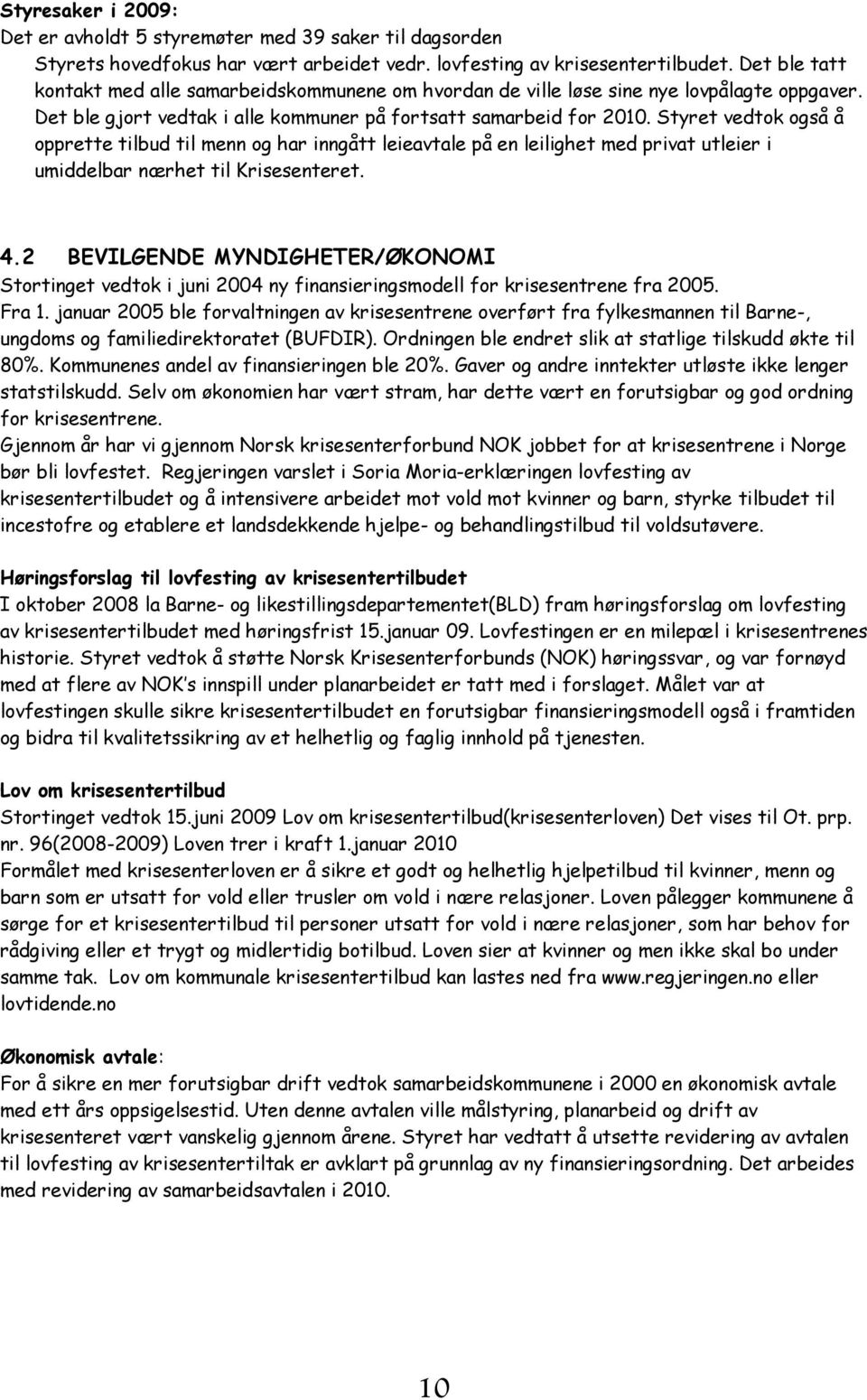 Styret vedtok også å opprette tilbud til menn og har inngått leieavtale på en leilighet med privat utleier i umiddelbar nærhet til Krisesenteret. 4.