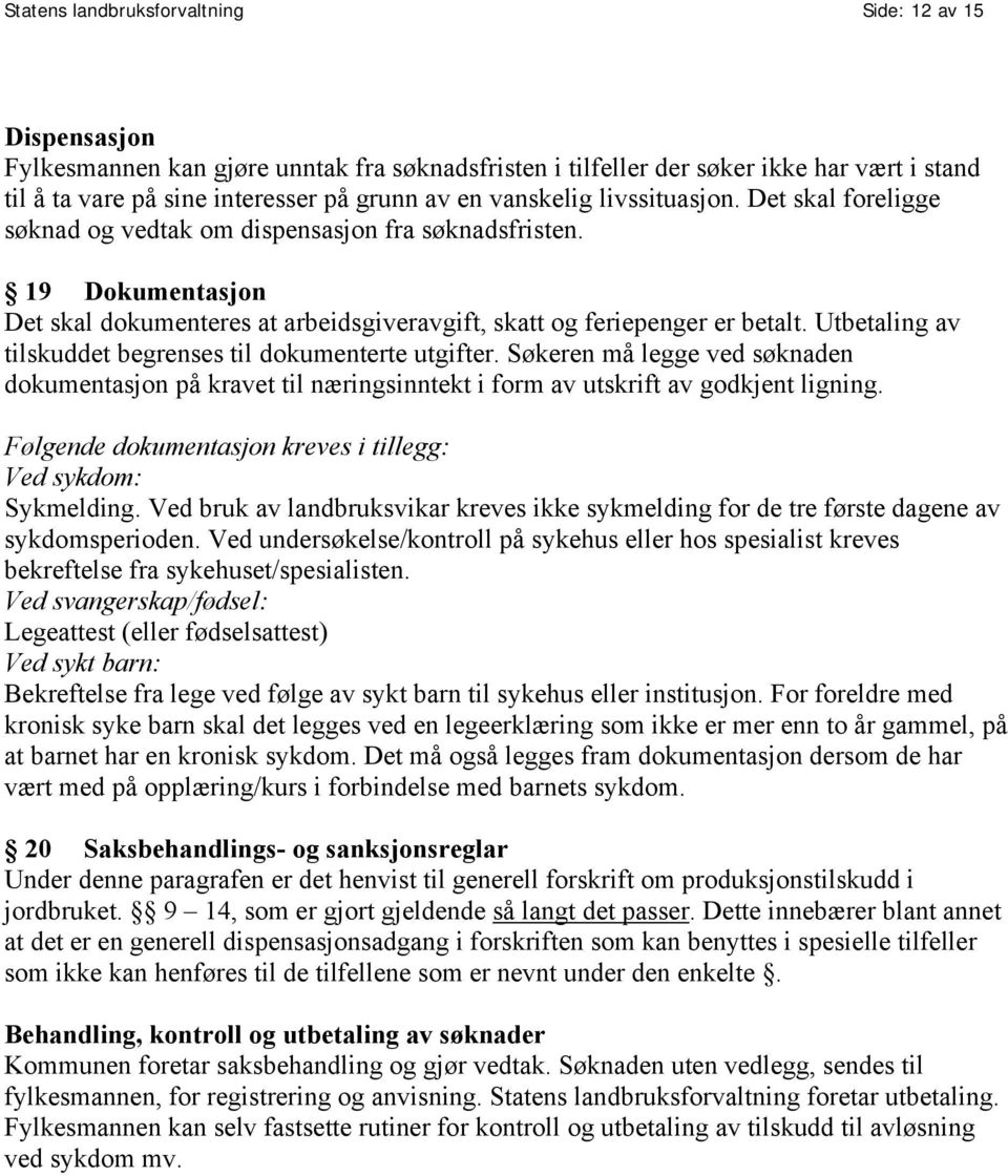 Utbetaling av tilskuddet begrenses til dokumenterte utgifter. Søkeren må legge ved søknaden dokumentasjon på kravet til næringsinntekt i form av utskrift av godkjent ligning.