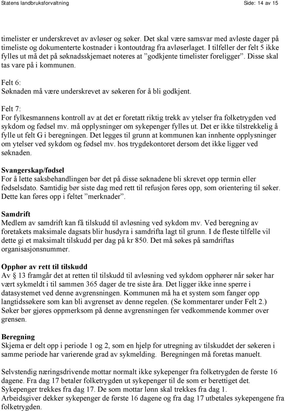 I tilfeller der felt 5 ikke fylles ut må det på søknadsskjemaet noteres at godkjente timelister foreligger. Disse skal tas vare på i kommunen.