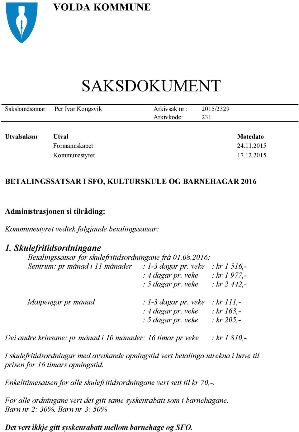 Skulefritidsordningane Betalingssatsar for skulefritidsordningane frå 01.08.2016: Sentrum: pr månad i 11 månader : 1-3 dagar pr. veke : kr 1 516,- : 4 dagar pr. veke : kr 1 977,- : 5 dagar pr.