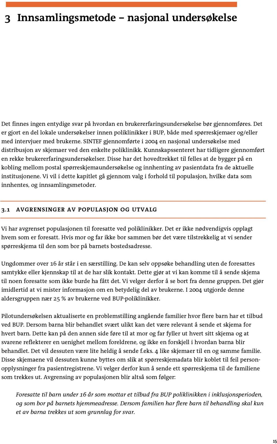 SINTEF gjennomførte i 2004 en nasjonal undersøkelse med distribusjon av skjemaer ved den enkelte poliklinikk. Kunnskapssenteret har tidligere gjennomført en rekke brukererfaringsundersøkelser.