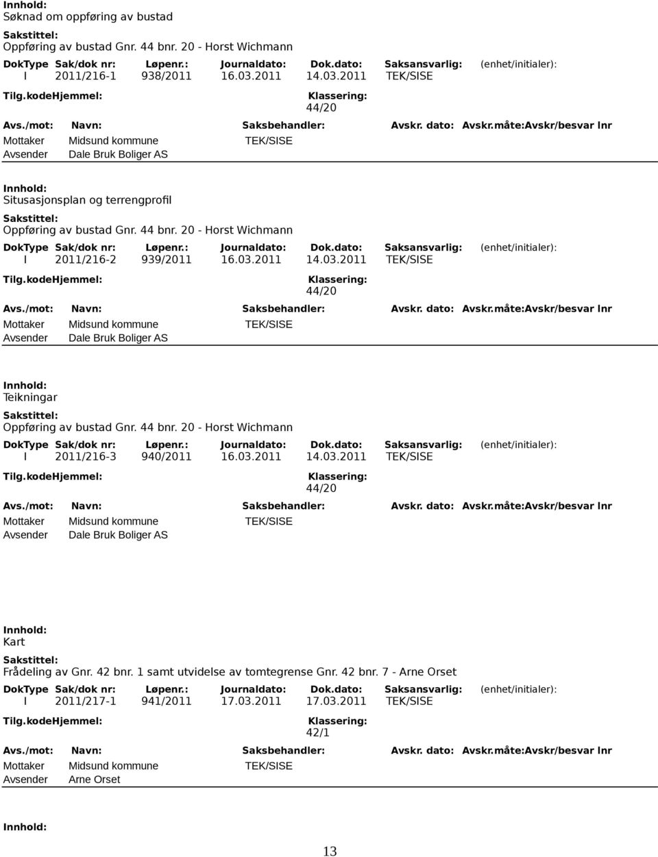 20 - Horst Wichmann I 2011/216-2 939/2011 16.03.2011 14.03.2011 TEK/SISE 44/20 Mottaker Midsund kommune TEK/SISE Avsender Dale Bruk Boliger AS Teikningar Oppføring av bustad Gnr. 44 bnr.