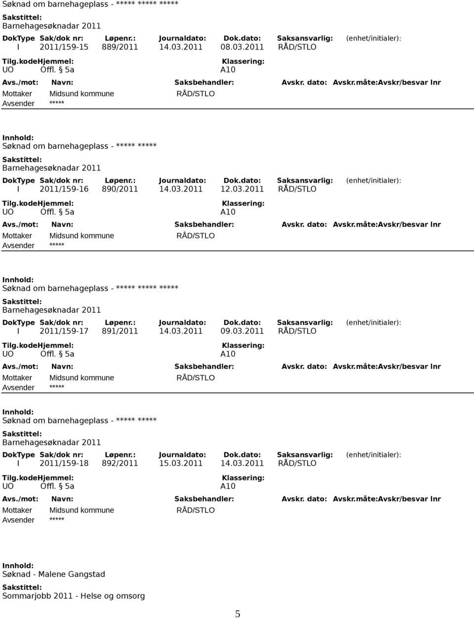 03.2011 RÅD/STLO Søknad om barnehageplass - ***** ***** ***** I 2011/159-17 891/2011 14.03.2011 09.03.2011 RÅD/STLO Søknad om barnehageplass - ***** ***** I 2011/159-18 892/2011 15.