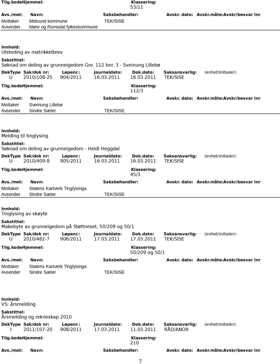 2011 16.03.2011 TEK/SISE 112/3 Mottaker Sveinung Lillebø Melding til tinglysing Søknad om deling av grunneigedom - Heidi Heggdal U 2010/409-8 905/2011 16.03.2011 16.03.2011 TEK/SISE 45/3 Mottaker Statens Kartverk Tinglysinga Tinglysing av skøyte Makebyte av grunneigedom på Støttneset, 50/209 og 50/1 U 2010/482-7 906/2011 17.