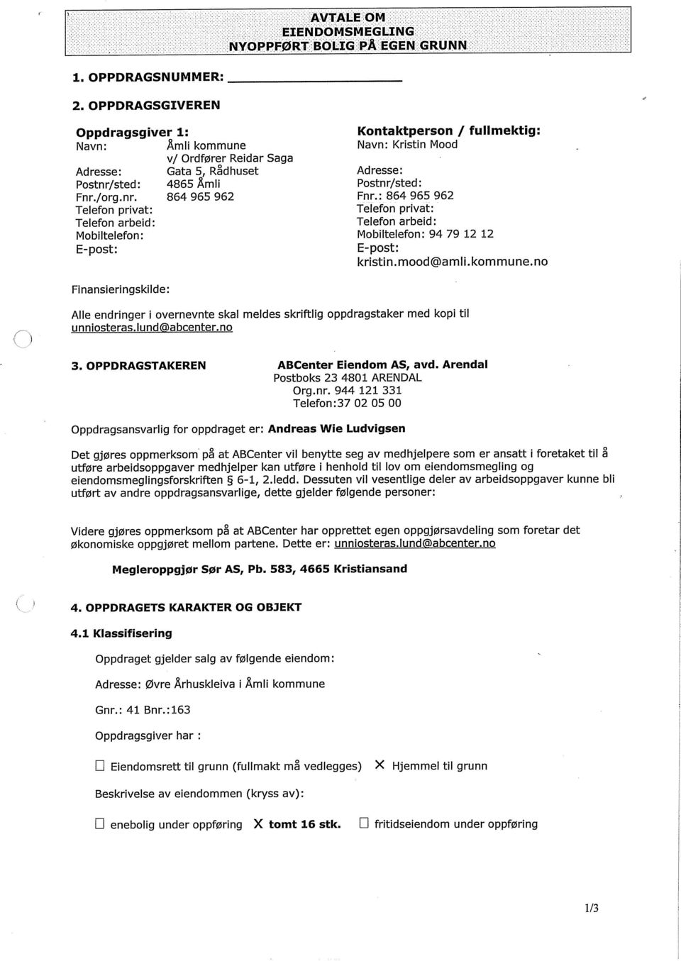 sted: 4865 mli Fnr./org.nr. 864 965 962 Telefon privat: Telefon arbeid: Mobiltelefon: E-post: Kontaktperson / fullmektig: Navn: Kristin Mood Adresse: Postnr/sted: Fnr.