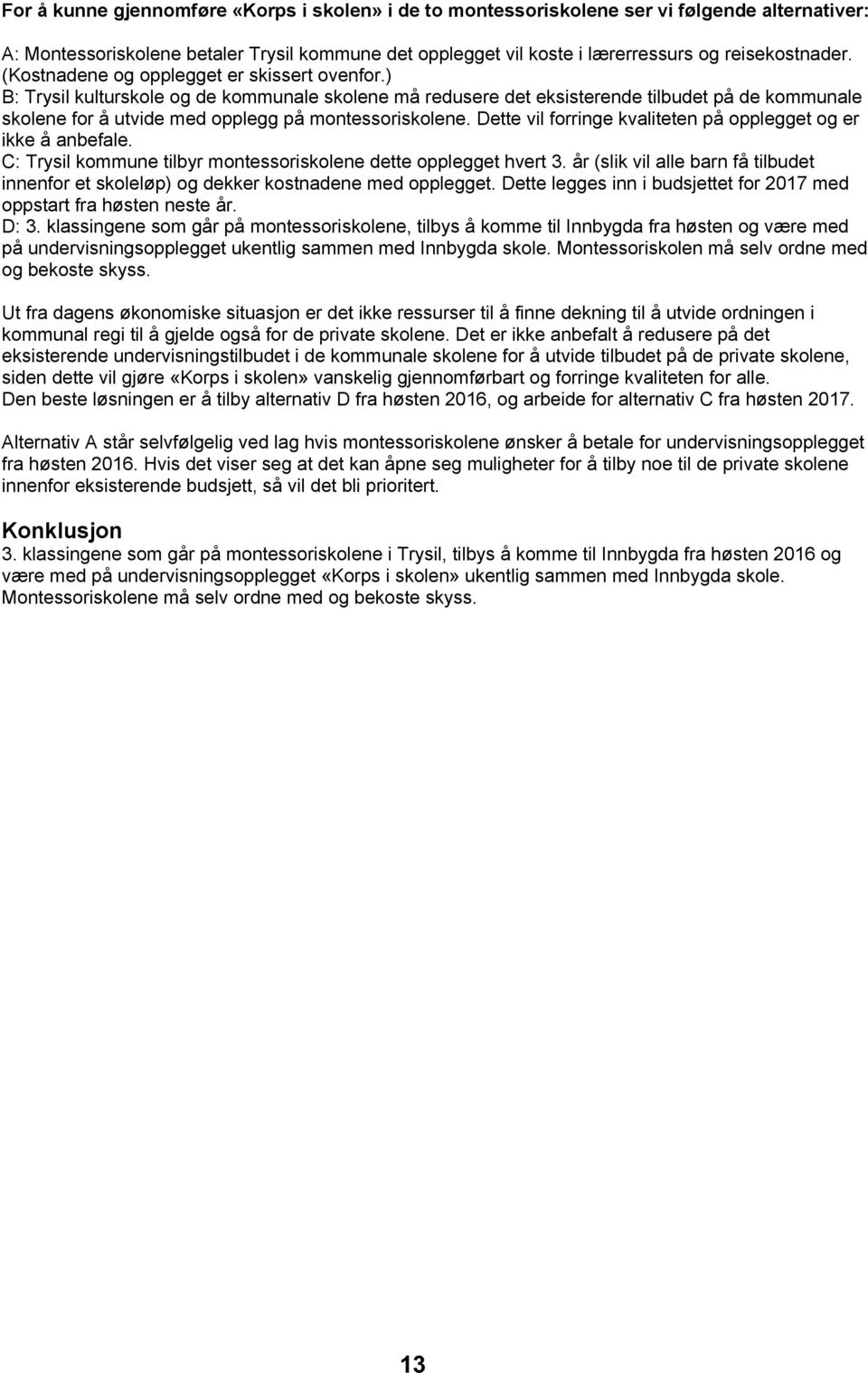 ) B: Trysil kulturskole og de kommunale skolene må redusere det eksisterende tilbudet på de kommunale skolene for å utvide med opplegg på montessoriskolene.