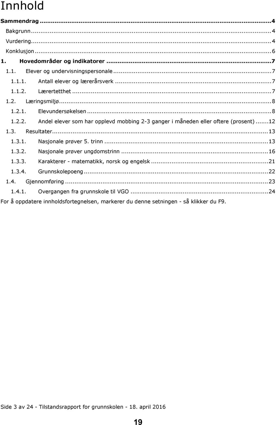 trinn...13 1.3.2. Nasjonale prøver ungdomstrinn...16 1.3.3. Karakterer - matematikk, norsk og engelsk...21 1.3.4. Grunnskolepoeng...22 1.4. Gjennomføring...23 1.4.1. Overgangen fra grunnskole til VGO.