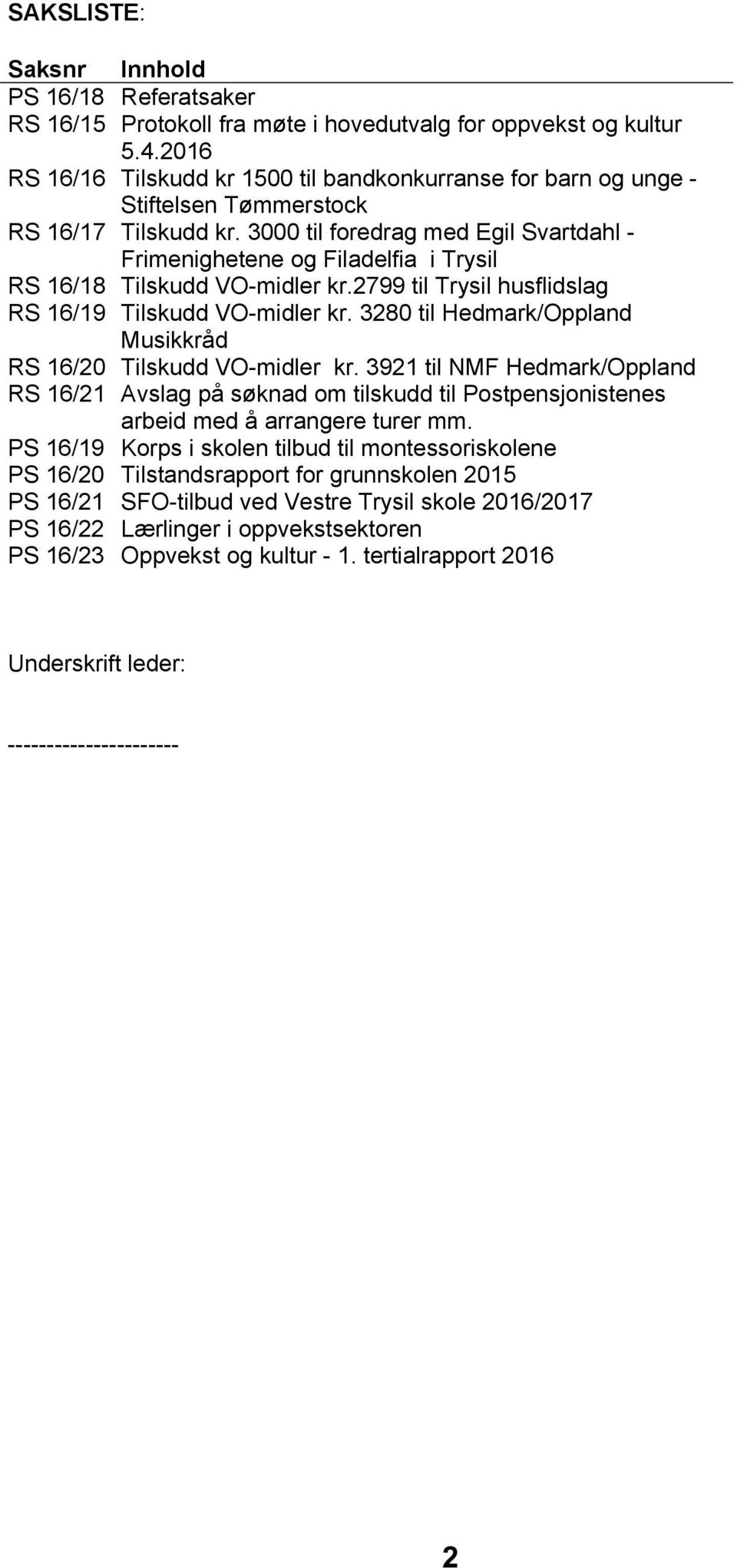 3000 til foredrag med Egil Svartdahl - Frimenighetene og Filadelfia i Trysil RS 16/18 Tilskudd VO-midler kr.2799 til Trysil husflidslag RS 16/19 Tilskudd VO-midler kr.