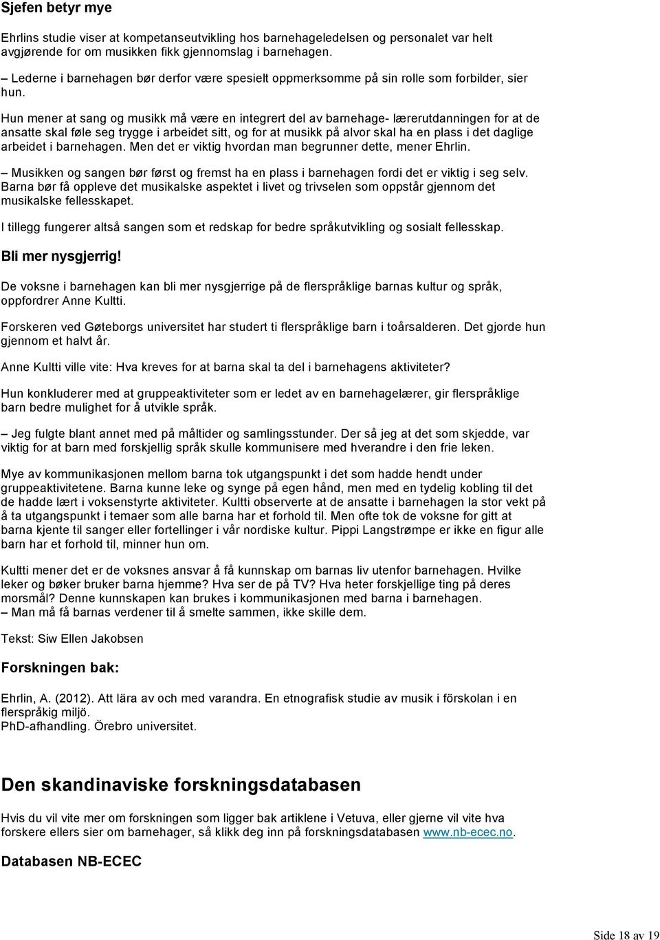 Hun mener at sang og musikk må være en integrert del av barnehage lærerutdanningen for at de ansatte skal føle seg trygge i arbeidet sitt, og for at musikk på alvor skal ha en plass i det daglige