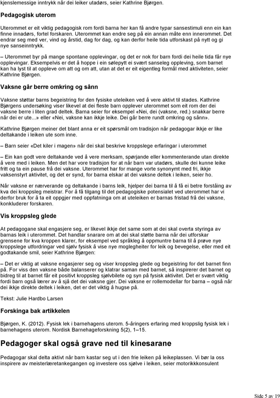 Uterommet kan endre seg på ein annan måte enn innerommet. Det endrar seg med ver, vind og årstid, dag for dag, og kan derfor heile tida utforskast på nytt og gi nye sanseinntrykk.