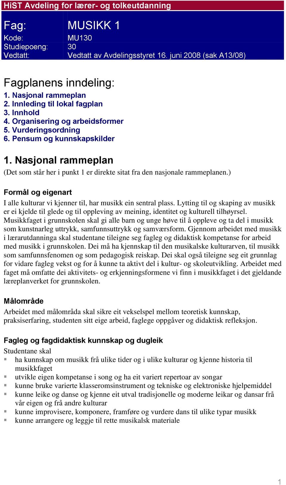 Nasjonal rammeplan (Det som står her i punkt 1 er direkte sitat fra den nasjonale rammeplanen.) Formål og eigenart I alle kulturar vi kjenner til, har musikk ein sentral plass.