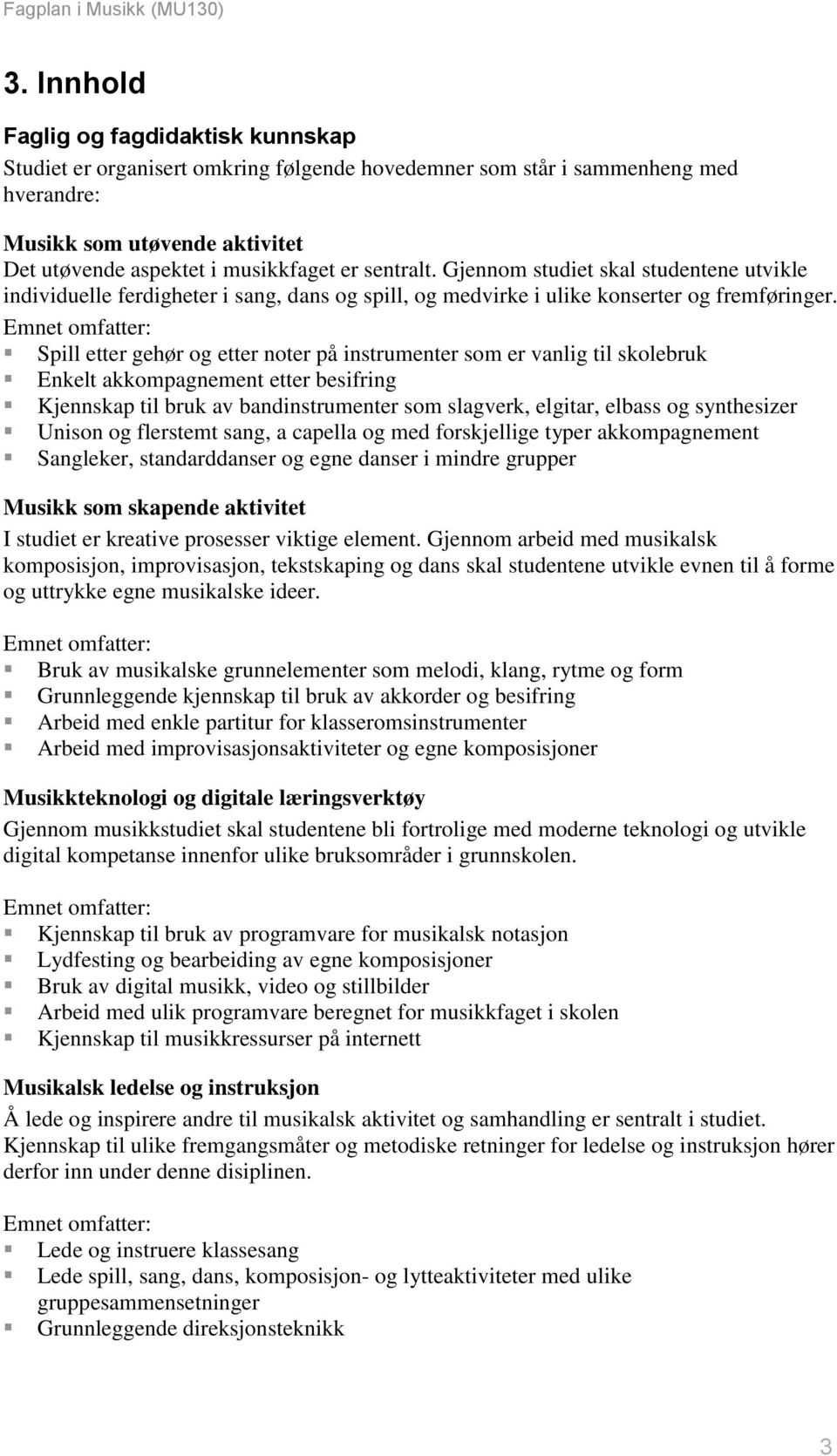 Spill etter gehør og etter noter på instrumenter som er vanlig til skolebruk Enkelt akkompagnement etter besifring Kjennskap til bruk av bandinstrumenter som slagverk, elgitar, elbass og synthesizer