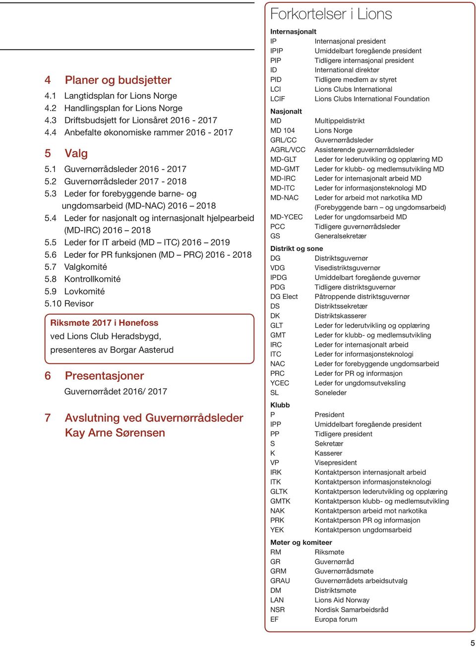 4 Leder for nasjonalt og internasjonalt hjelpearbeid (MD-IRC) 2016 2018 5.5 Leder for IT arbeid (MD ITC) 2016 2019 5.6 Leder for PR funksjonen (MD PRC) 2016-2018 5.7 Valgkomité 5.8 Kontrollkomité 5.