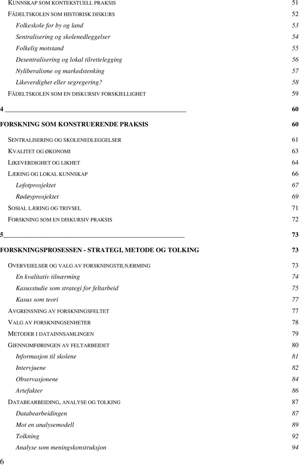 58 FÅDELTSKOLEN SOM EN DISKURSIV FORSKJELLIGHET 59 4 60 FORSKNING SOM KONSTRUERENDE PRAKSIS 60 SENTRALISERING OG SKOLENEDLEGGELSER 61 KVALITET OG ØKONOMI 63 LIKEVERDIGHET OG LIKHET 64 LÆRING OG LOKAL