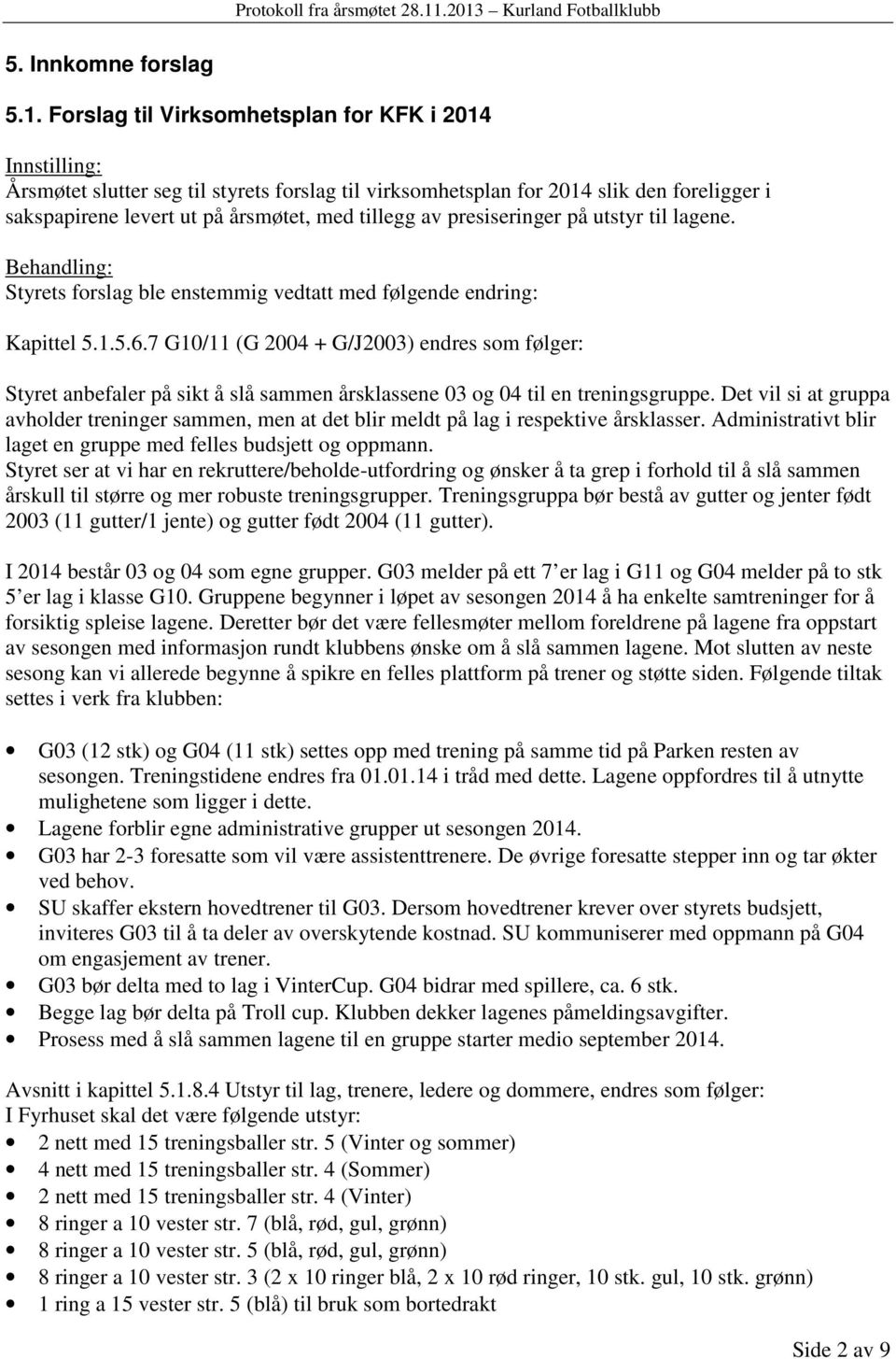 presiseringer på utstyr til lagene. Styrets forslag ble enstemmig vedtatt med følgende endring: Kapittel 5.1.5.6.