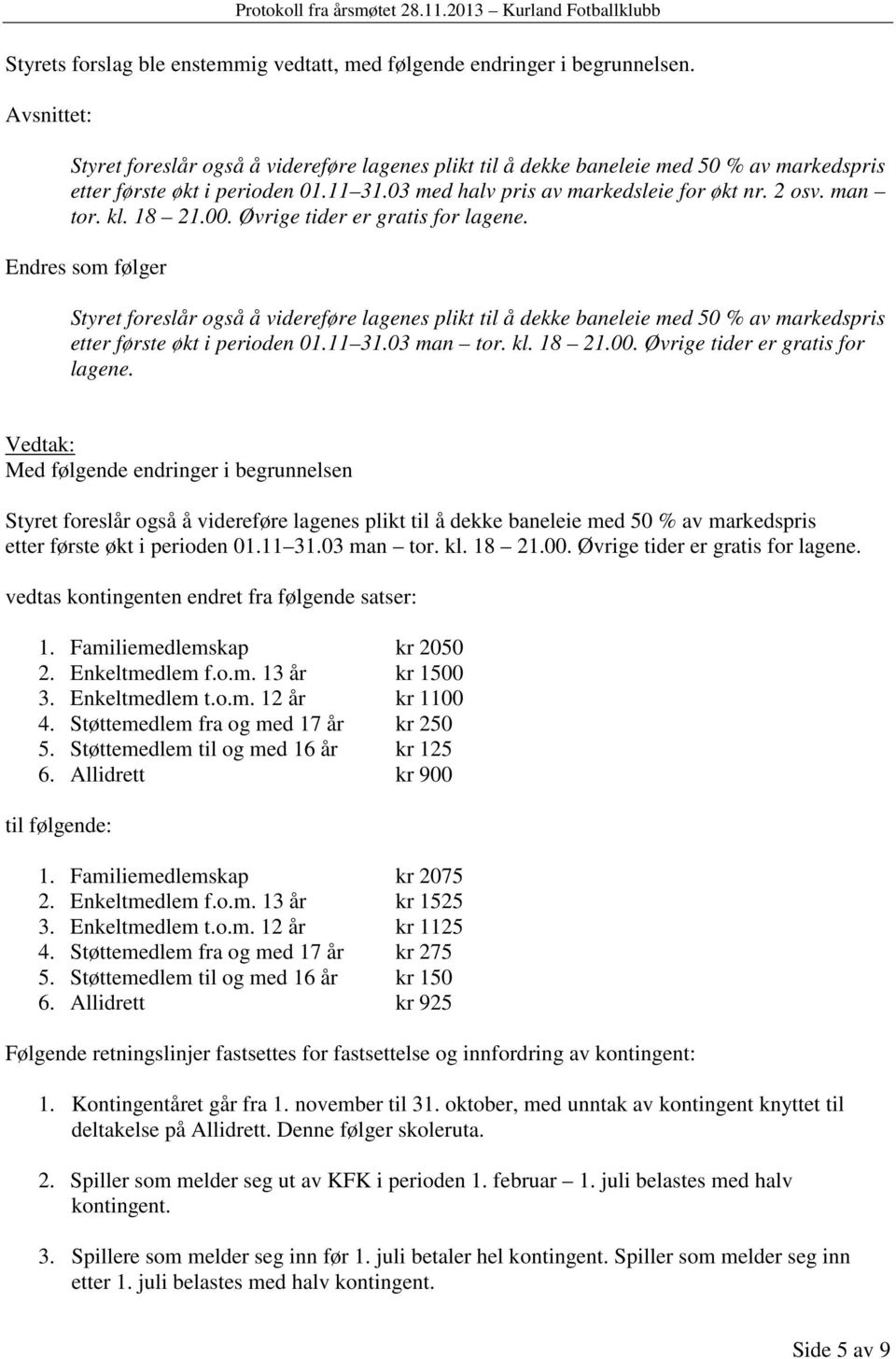 kl. 18 21.00. Øvrige tider er gratis for lagene. Endres som følger Styret foreslår også å videreføre lagenes plikt til å dekke baneleie med 50 % av markedspris etter første økt i perioden 01.11 31.