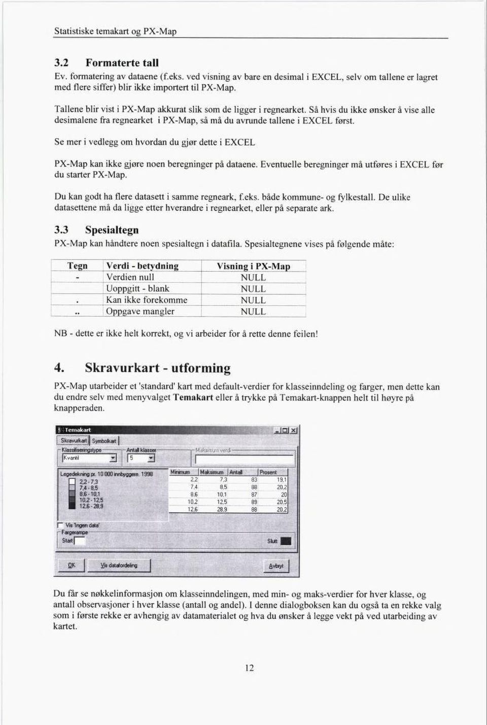 Så hvis du ikke ønsker å vise alle desimalene fra regnearket i PX-Map, så må du avrunde tallene i EXCEL først.