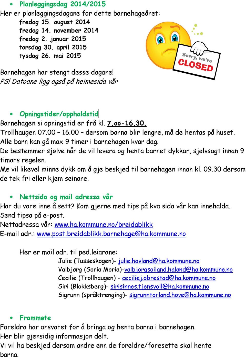 00 dersom barna blir lengre, må de hentas på huset. Alle barn kan gå max 9 timer i barnehagen kvar dag. De bestemmer sjølve når de vil levera og henta barnet dykkar, sjølvsagt innan 9 timars regelen.