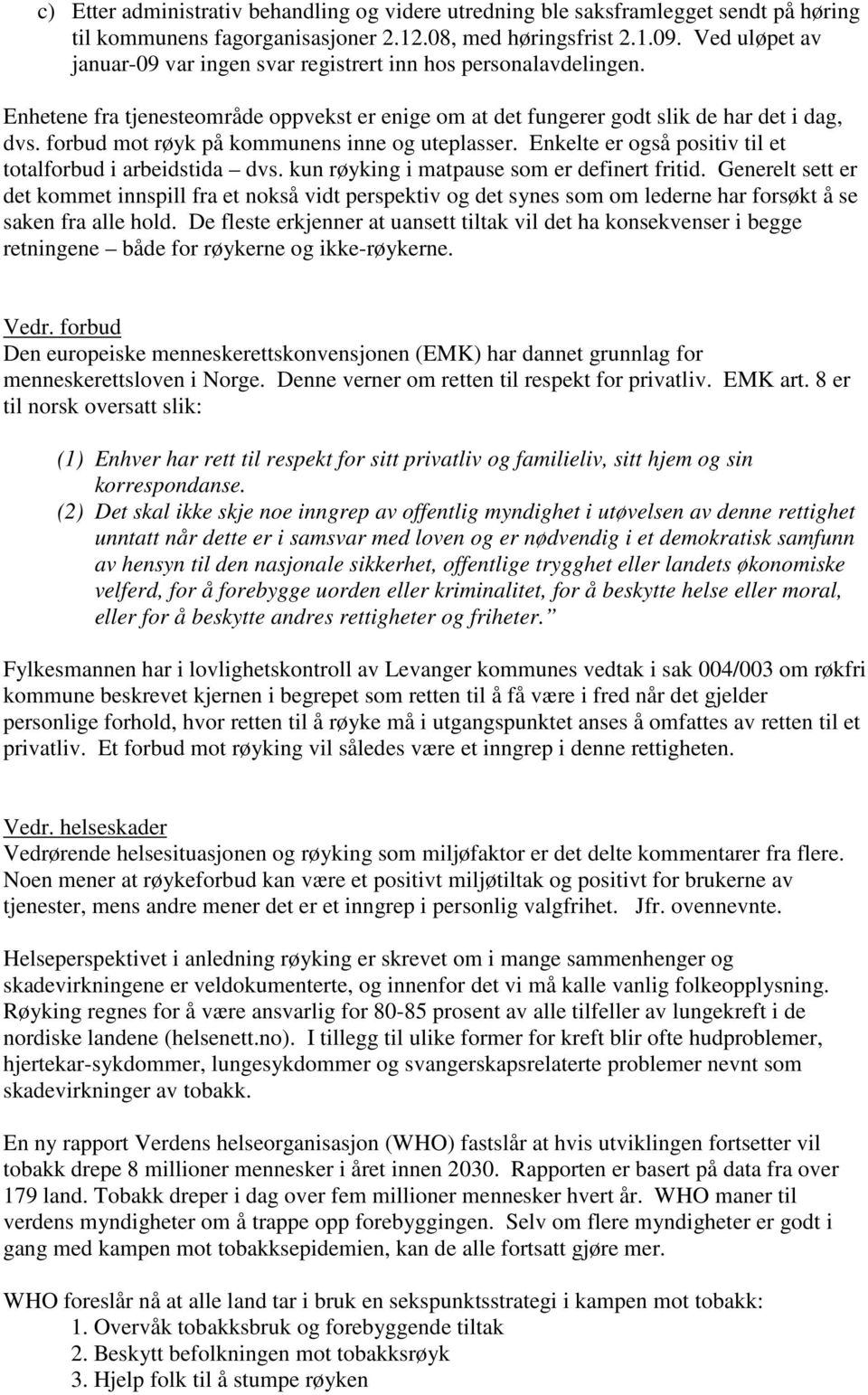 forbud mot røyk på kommunens inne og uteplasser. Enkelte er også positiv til et totalforbud i arbeidstida dvs. kun røyking i matpause som er definert fritid.