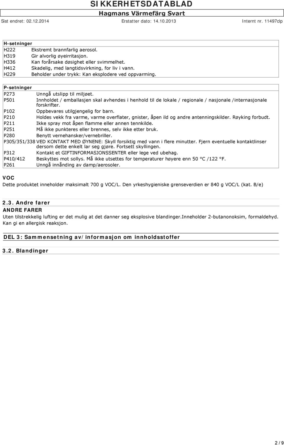 P501 Innholdet / emballasjen skal avhendes i henhold til de lokale / regionale / nasjonale /internasjonale forskrifter. P102 Oppbevares utilgjengelig for barn.