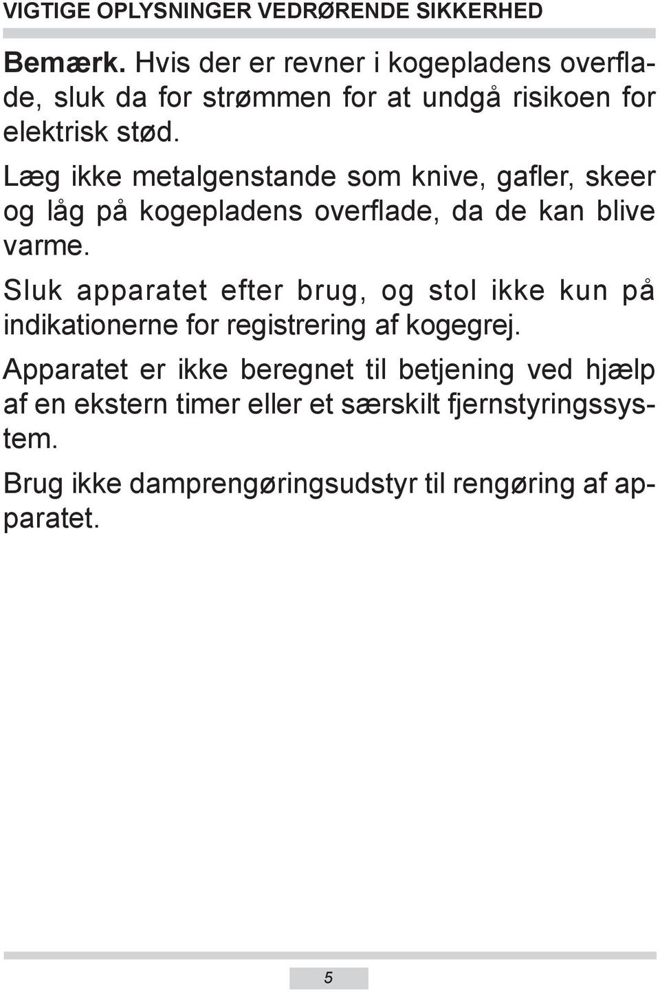 Læg ikke metalgenstande som knive, gafler, skeer og låg på kogepladens overflade, da de kan blive varme.