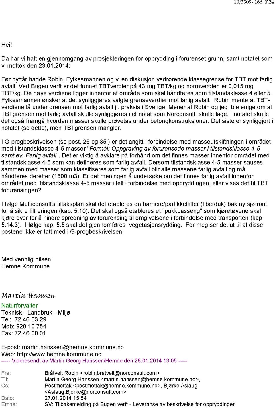 Ved Bugen verft er det funnet TBTverdier på 43 mg TBT/kg og normverdien er 0,015 mg TBT/kg. De høye verdiene ligger innenfor et område som skal håndteres som tilstandsklasse 4 eller 5.