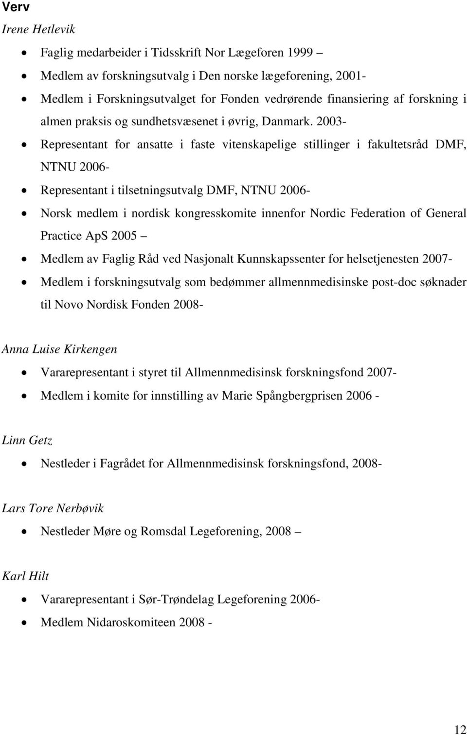 2003- Representant for ansatte i faste vitenskapelige stillinger i fakultetsråd DMF, NTNU 2006- Representant i tilsetningsutvalg DMF, NTNU 2006- Norsk medlem i nordisk kongresskomite innenfor Nordic