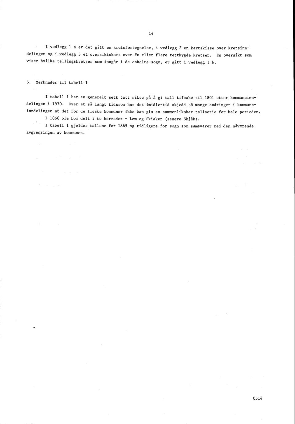 Merknader til tabell 1 I tabell 1 har en generelt sett tatt sikte på å gi tall tilbake til 1801 etter kommuneinndelingen i 1970.