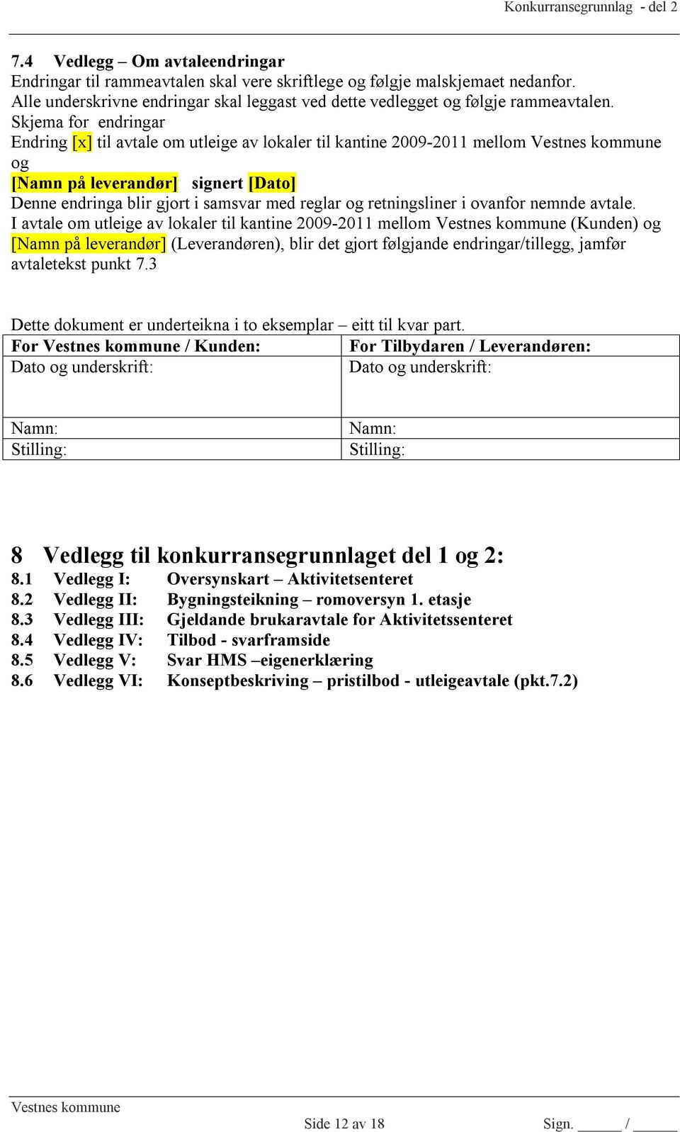 Skjema for endringar Endring [x] til avtale om utleige av lokaler til kantine 2009-2011 mellom og [Namn på leverandør] signert [Dato] Denne endringa blir gjort i samsvar med reglar og retningsliner i