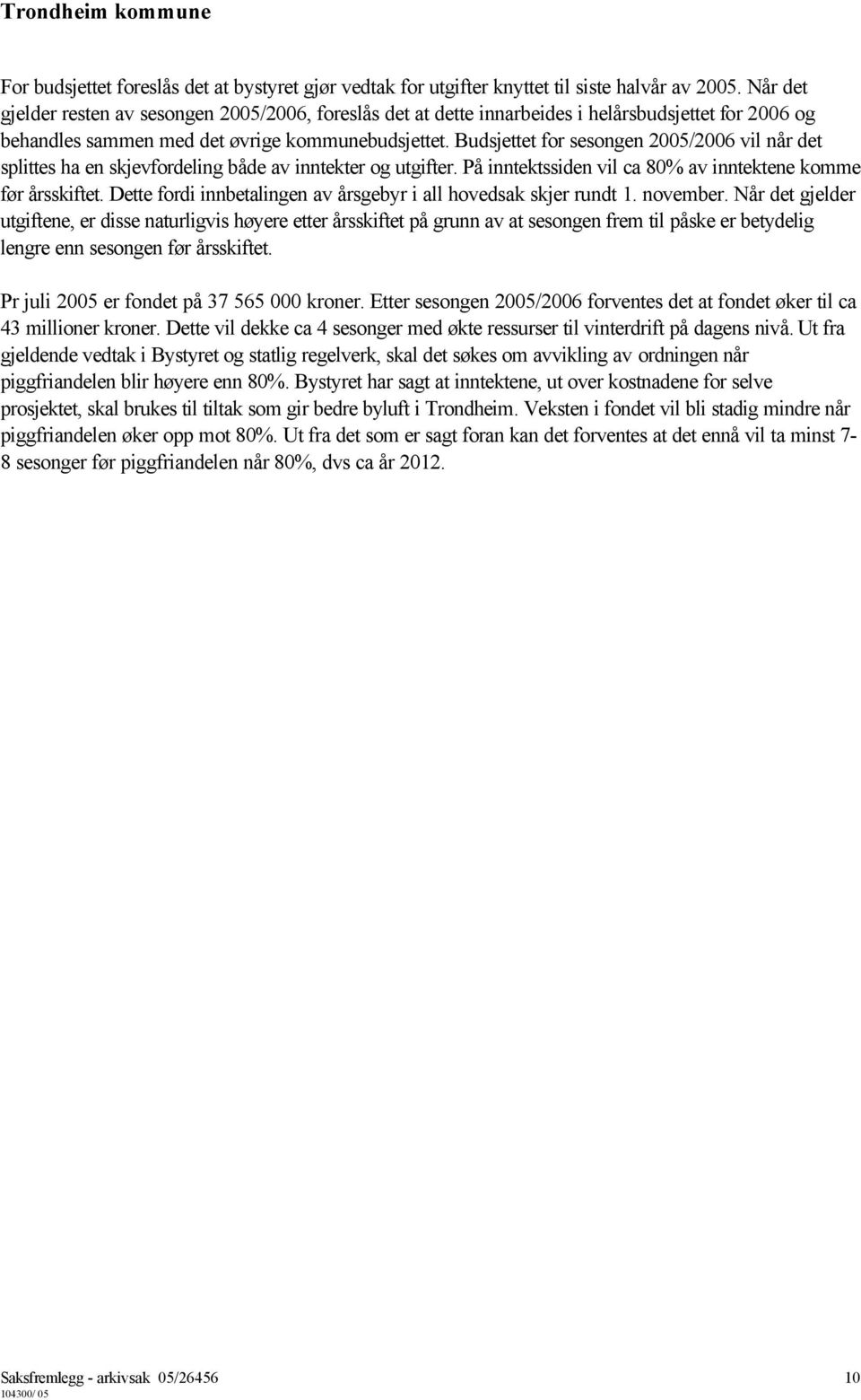 Budsjettet for sesongen 2005/2006 vil når det splittes ha en skjevfordeling både av inntekter og utgifter. På inntektssiden vil ca 80% av inntektene komme før årsskiftet.