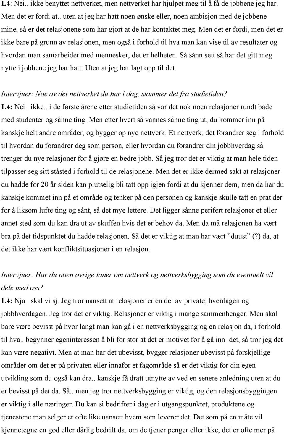 Men det er fordi, men det er ikke bare på grunn av relasjonen, men også i forhold til hva man kan vise til av resultater og hvordan man samarbeider med mennesker, det er helheten.