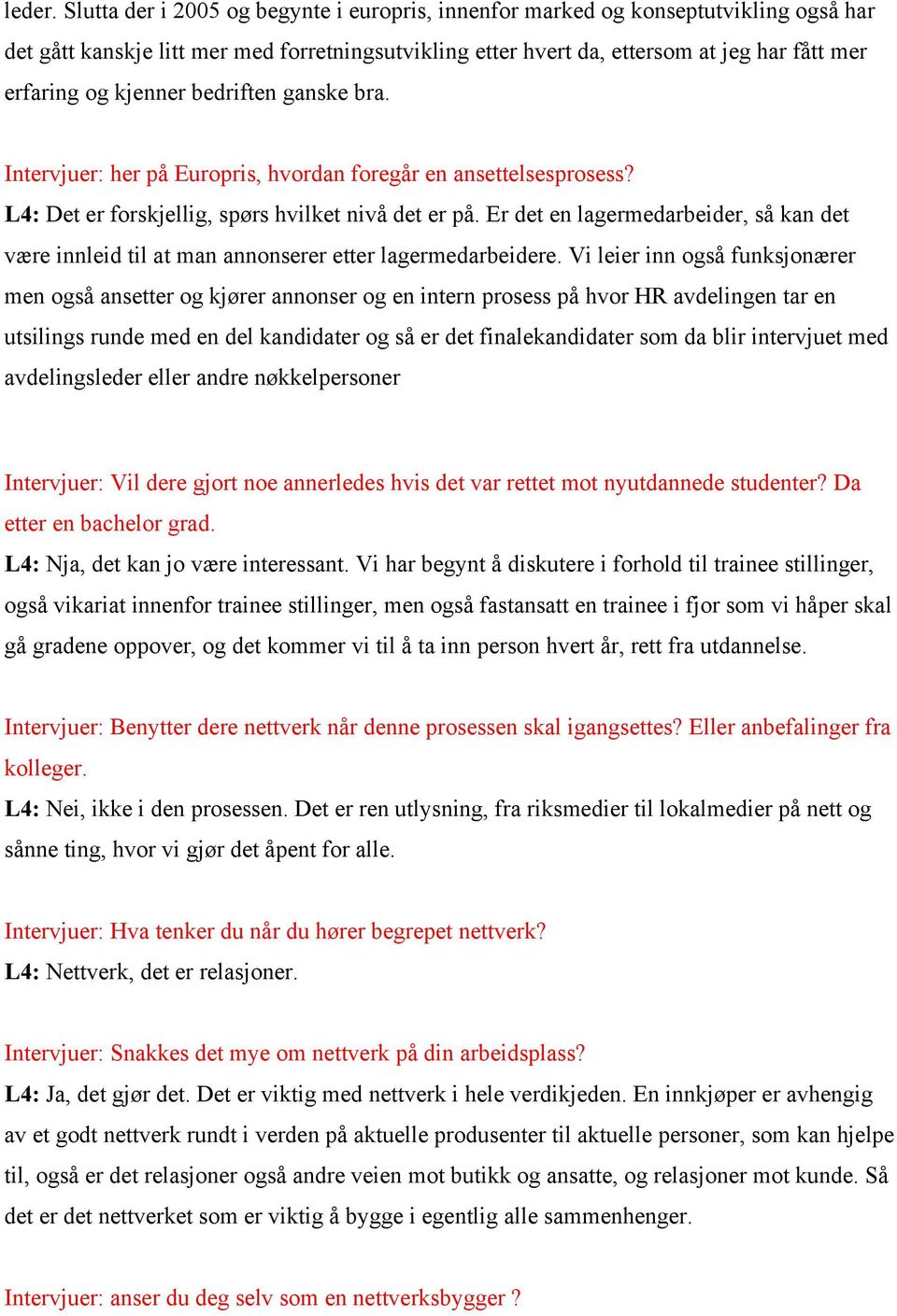 kjenner bedriften ganske bra. Intervjuer: her på Europris, hvordan foregår en ansettelsesprosess? L4: Det er forskjellig, spørs hvilket nivå det er på.