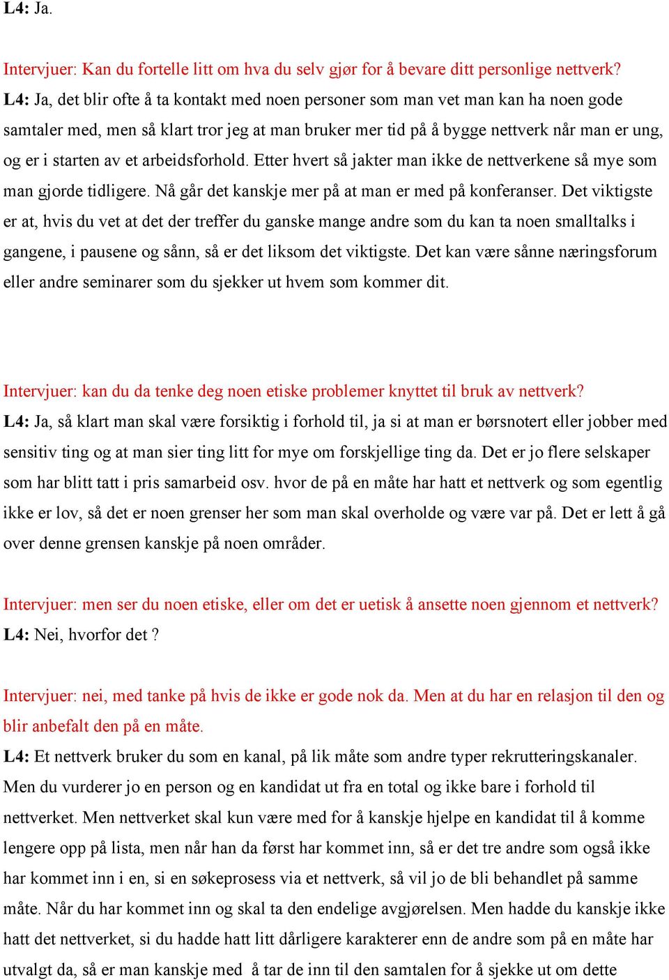 et arbeidsforhold. Etter hvert så jakter man ikke de nettverkene så mye som man gjorde tidligere. Nå går det kanskje mer på at man er med på konferanser.