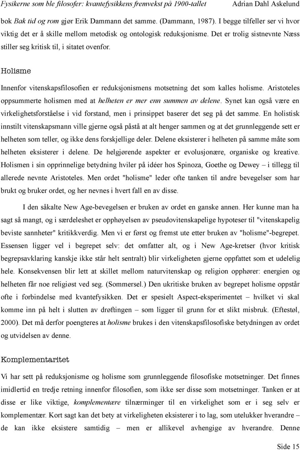 Aristoteles oppsummerte holismen med at helheten er mer enn summen av delene. Synet kan også være en virkelighetsforståelse i vid forstand, men i prinsippet baserer det seg på det samme.