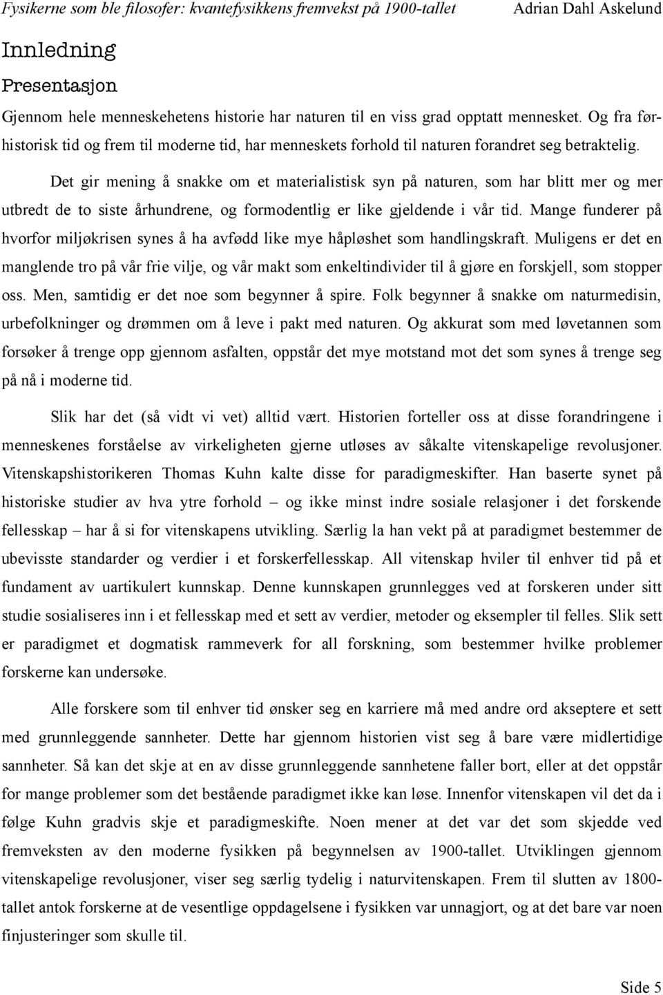 Det gir mening å snakke om et materialistisk syn på naturen, som har blitt mer og mer utbredt de to siste århundrene, og formodentlig er like gjeldende i vår tid.