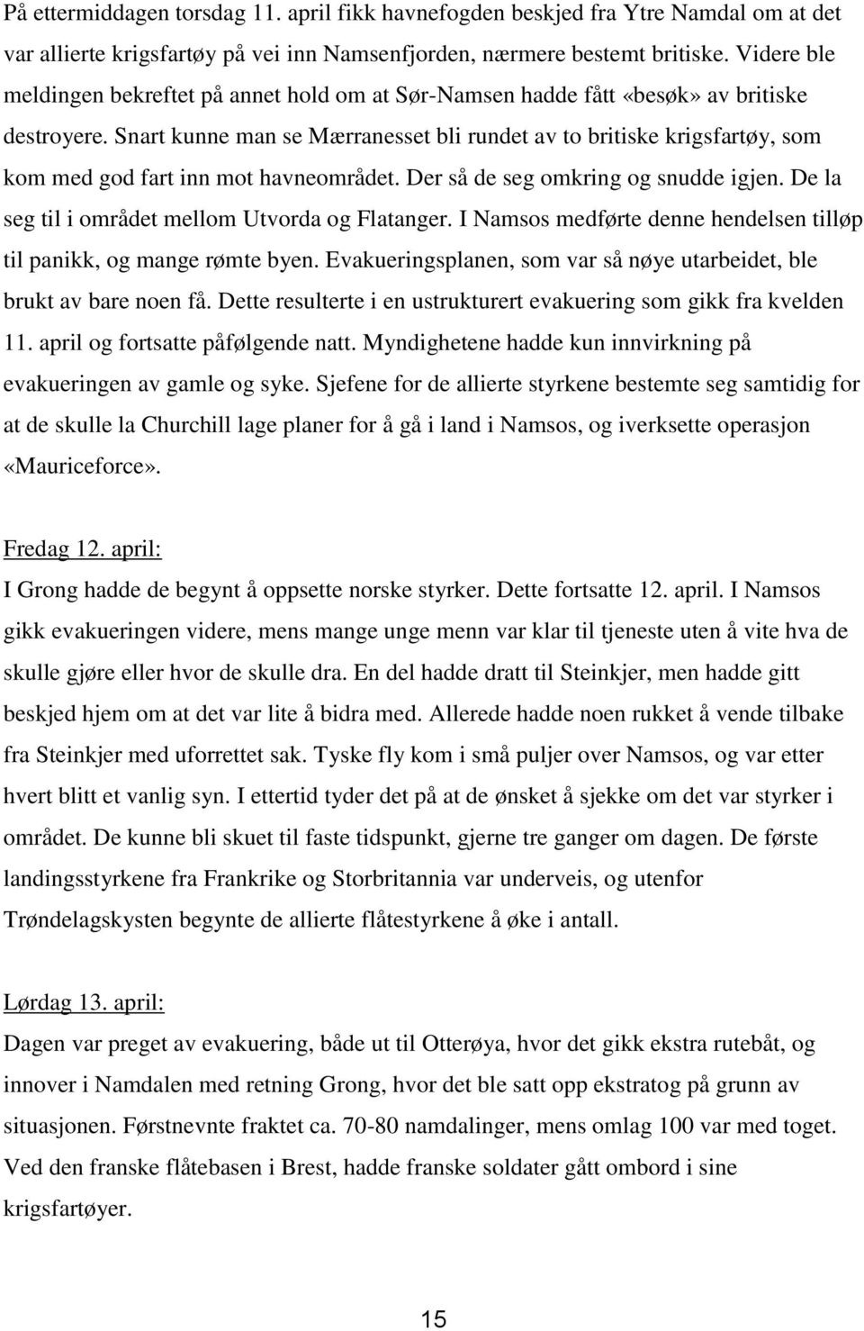 Snart kunne man se Mærranesset bli rundet av to britiske krigsfartøy, som kom med god fart inn mot havneområdet. Der så de seg omkring og snudde igjen.