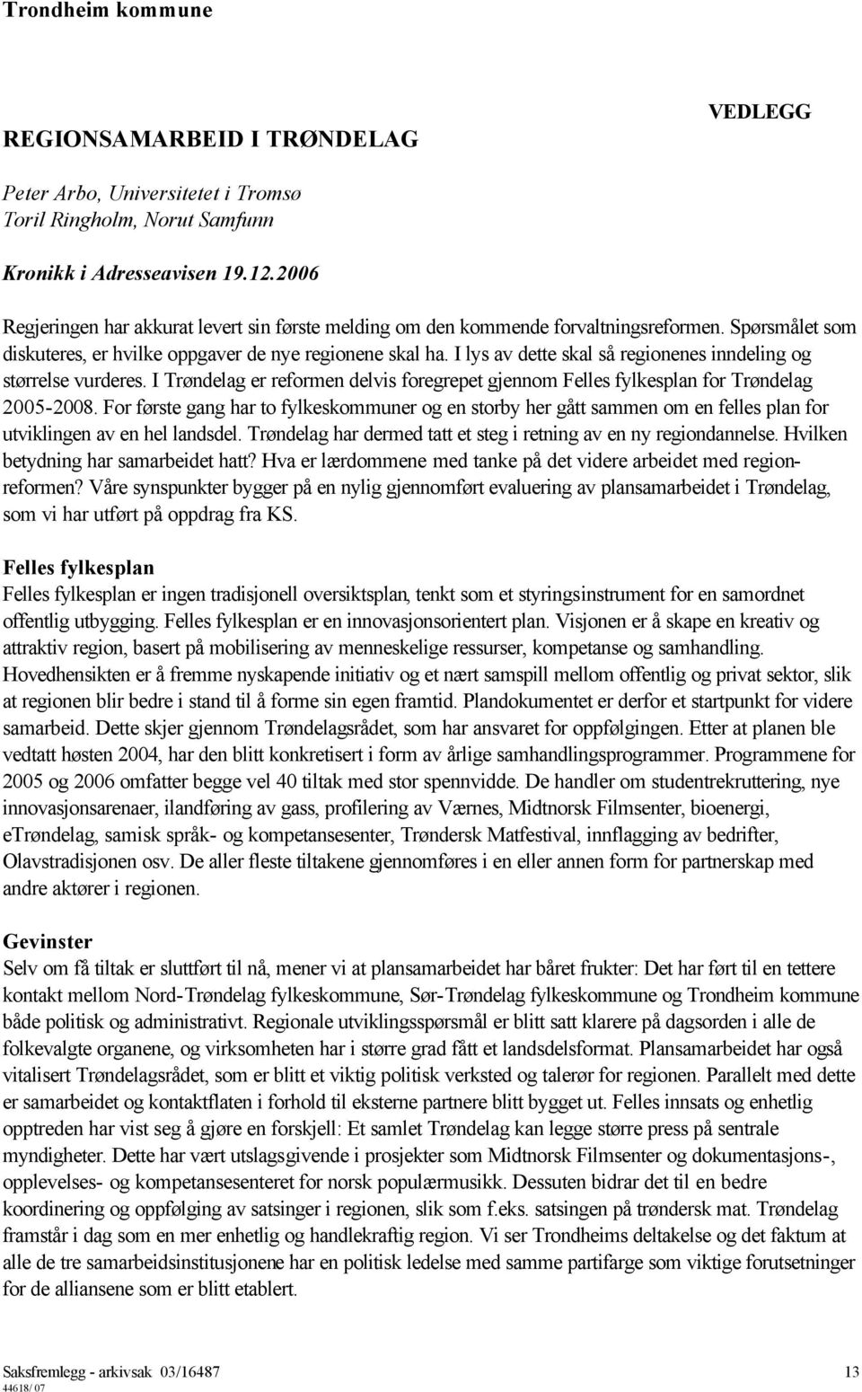 I lys av dette skal så regionenes inndeling og størrelse vurderes. I Trøndelag er reformen delvis foregrepet gjennom Felles fylkesplan for Trøndelag 2005-2008.