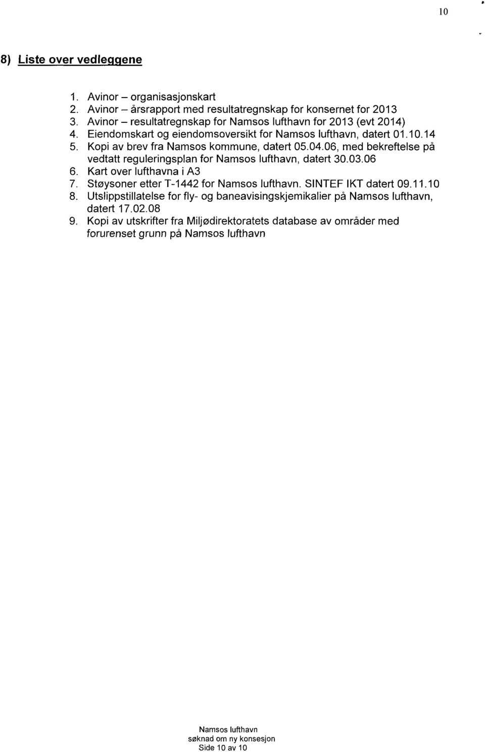 06, med bekreftelse på vedtatt reguleringsplan for Namsos lufthavn, datert 30.03.06 Kart over lufthavna i A3 Støysoner etter T-1442 for Namsos lufthavn. SINTEF IKT datert 09.11.